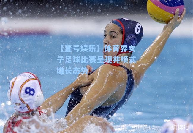 【壹号娱乐】体育界女子足球比赛呈现井喷式增长态势