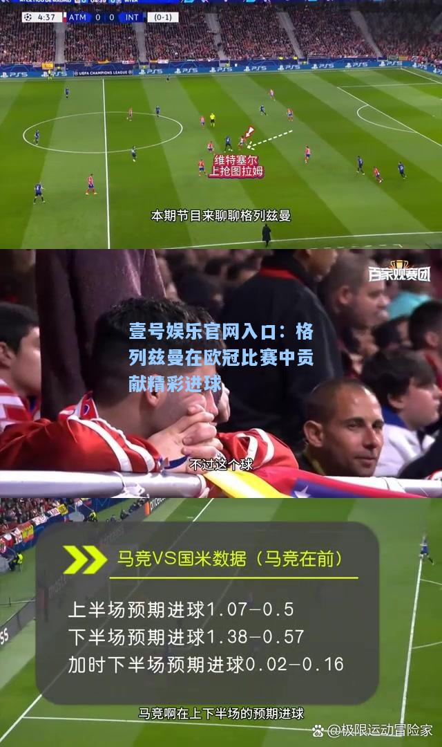 壹号娱乐官网入口：格列兹曼在欧冠比赛中贡献精彩进球