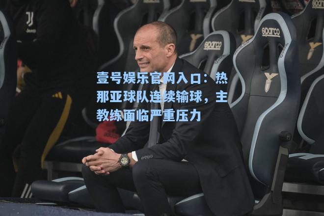 壹号娱乐官网入口：热那亚球队连续输球，主教练面临严重压力