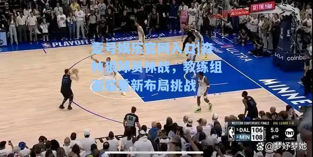 壹号娱乐官网入口|森林狼球员休战，教练组面临重新布局挑战