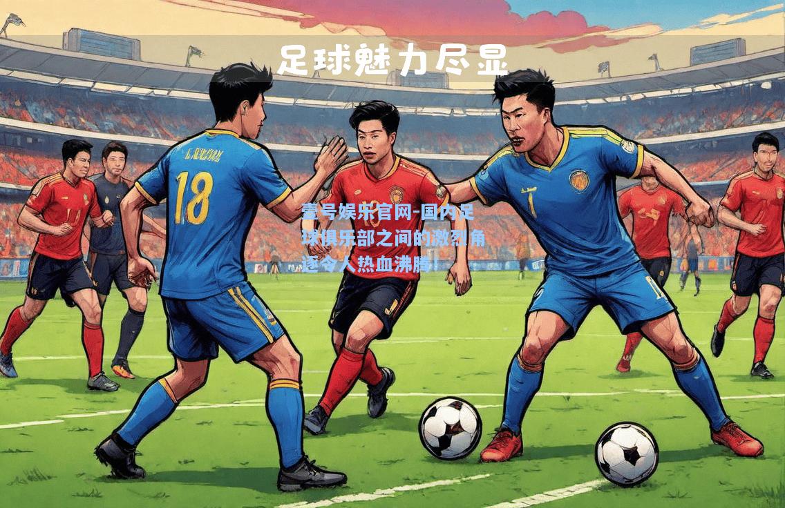 壹号娱乐官网-国内足球俱乐部之间的激烈角逐令人热血沸腾！