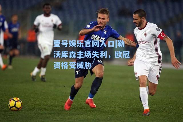 壹号娱乐官网入口|勒沃库森主场失利，欧冠资格受威胁