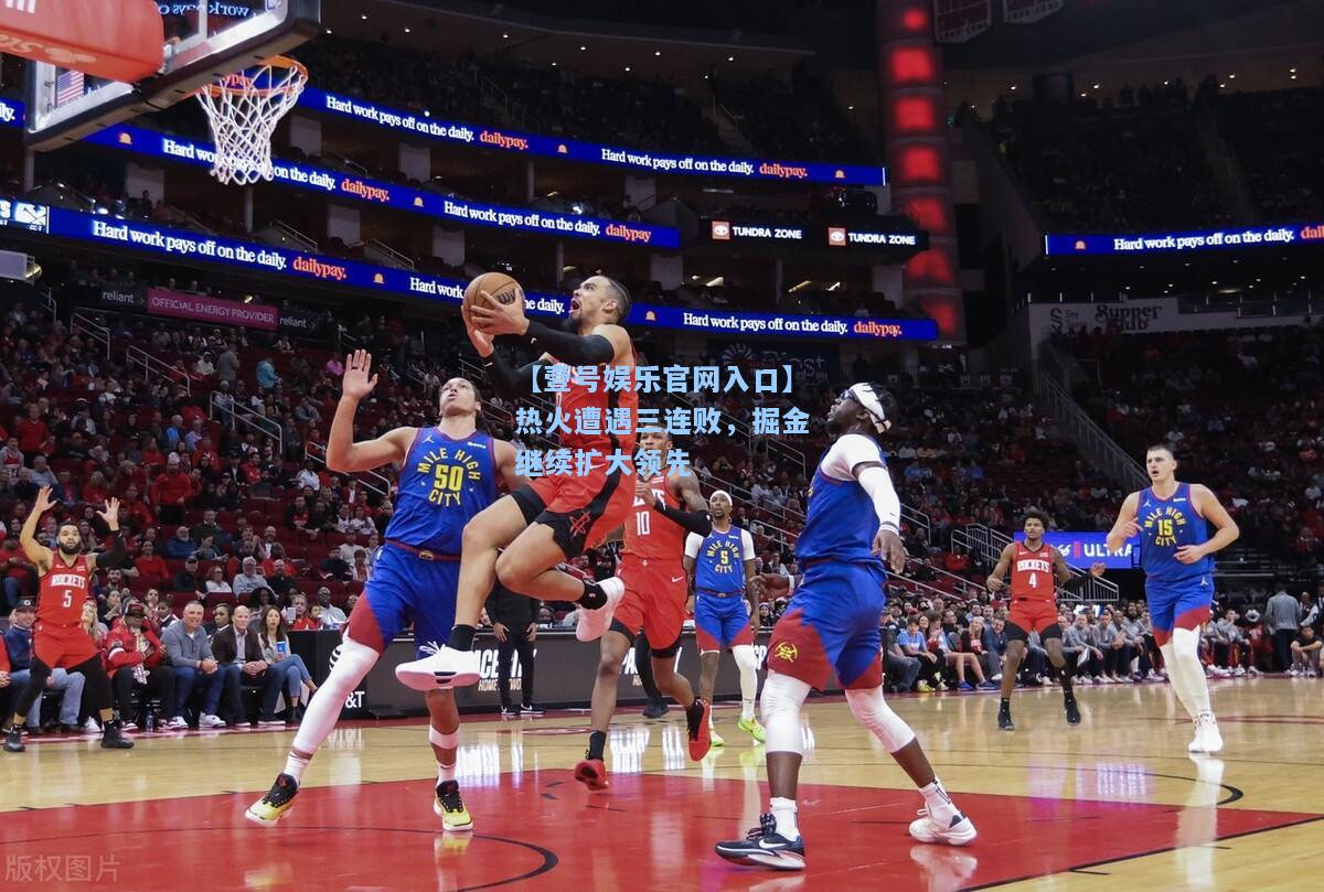 【壹号娱乐官网入口】热火遭遇三连败，掘金继续扩大领先