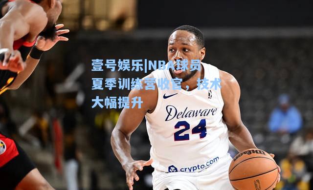 NBA球员夏季训练营收官，技术大幅提升