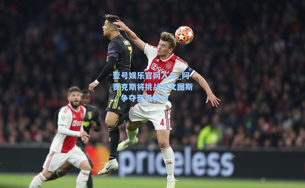 壹号娱乐官网入口_阿贾克斯将挑战尤文图斯，争夺晋级机会