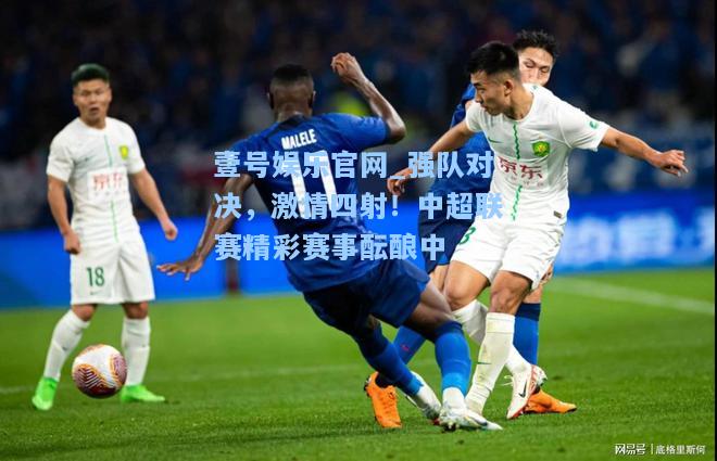 壹号娱乐官网_强队对决，激情四射！中超联赛精彩赛事酝酿中