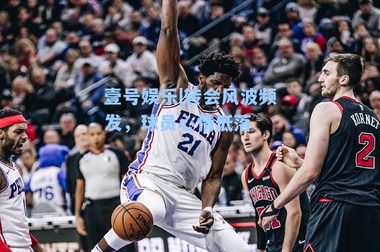 壹号娱乐|转会风波频发，球员心情低落