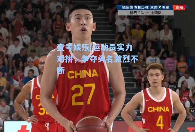 壹号娱乐|运动员实力对拼，争夺头名激烈不断