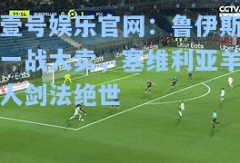 壹号娱乐官网：鲁伊斯一战大卖，塞维利亚羊人剑法绝世