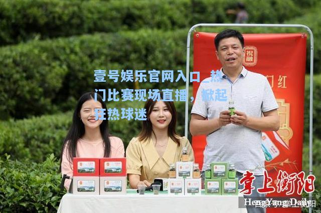 壹号娱乐官网入口_热门比赛现场直播，掀起狂热球迷