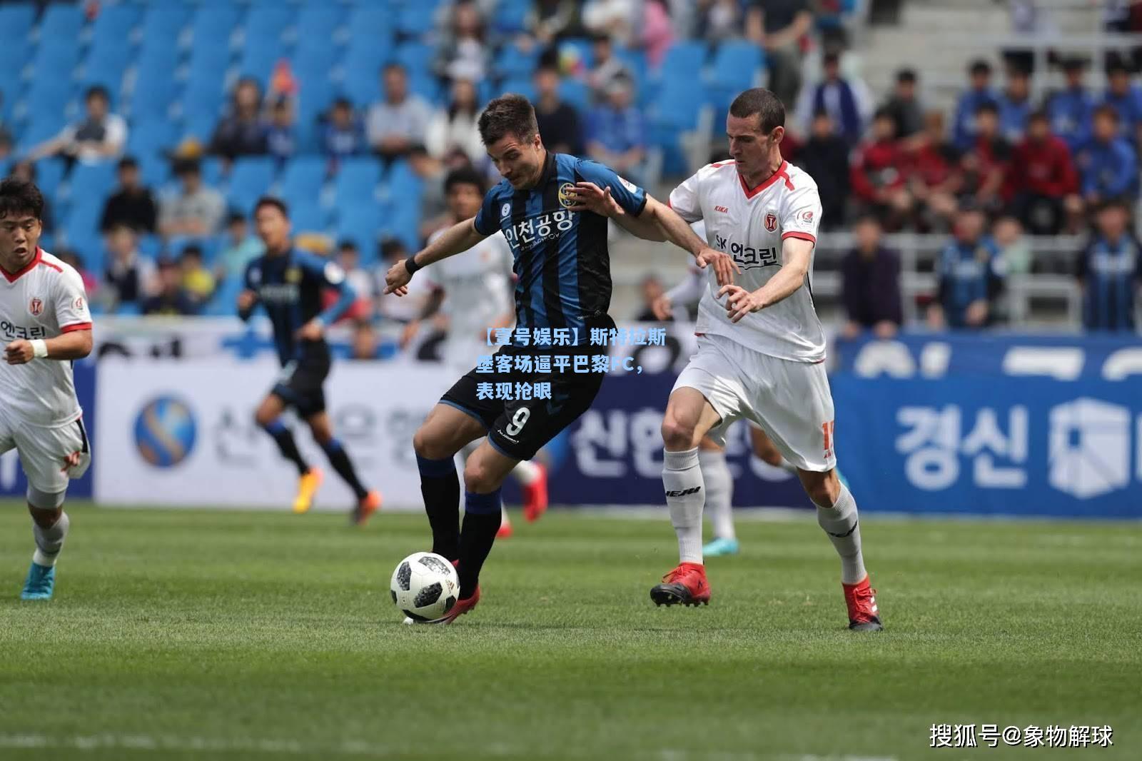 【壹号娱乐】斯特拉斯堡客场逼平巴黎FC，表现抢眼