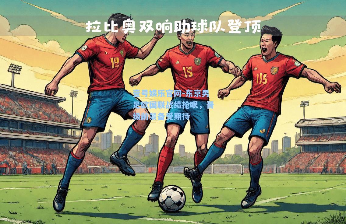 壹号娱乐官网-东京男足欧国联战绩抢眼，晋级前景备受期待