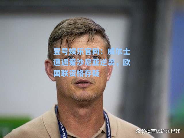 壹号娱乐官网：威尔士遭遇爱沙尼亚逆袭，欧国联资格存疑