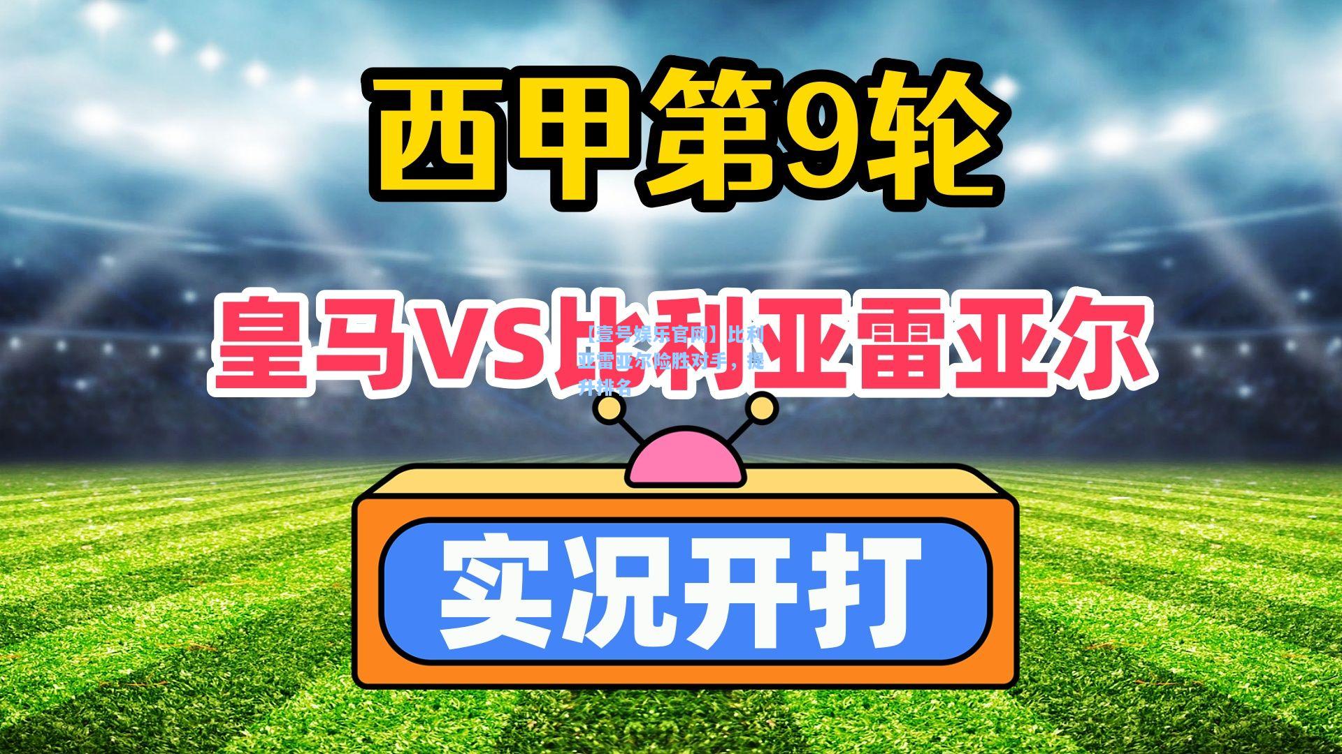 【壹号娱乐官网】比利亚雷亚尔险胜对手，提升排名
