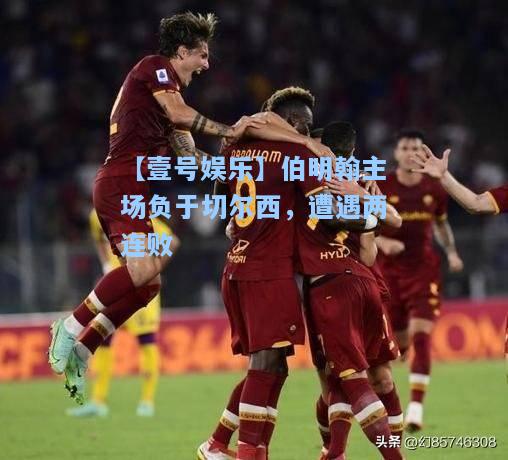 【壹号娱乐】伯明翰主场负于切尔西，遭遇两连败