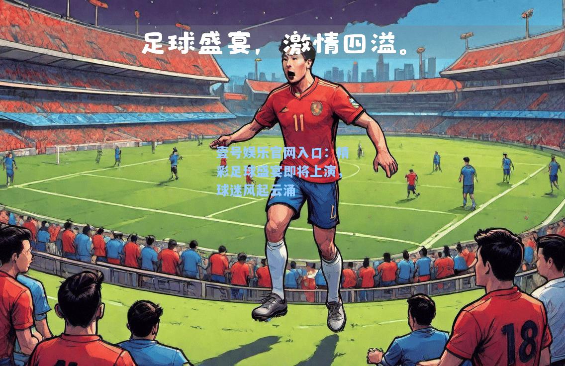 壹号娱乐官网入口：精彩足球盛宴即将上演，球迷风起云涌