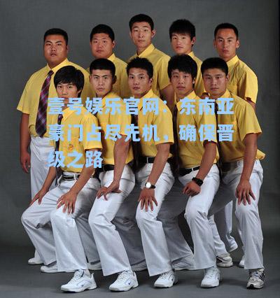 壹号娱乐官网：东南亚豪门占尽先机，确保晋级之路