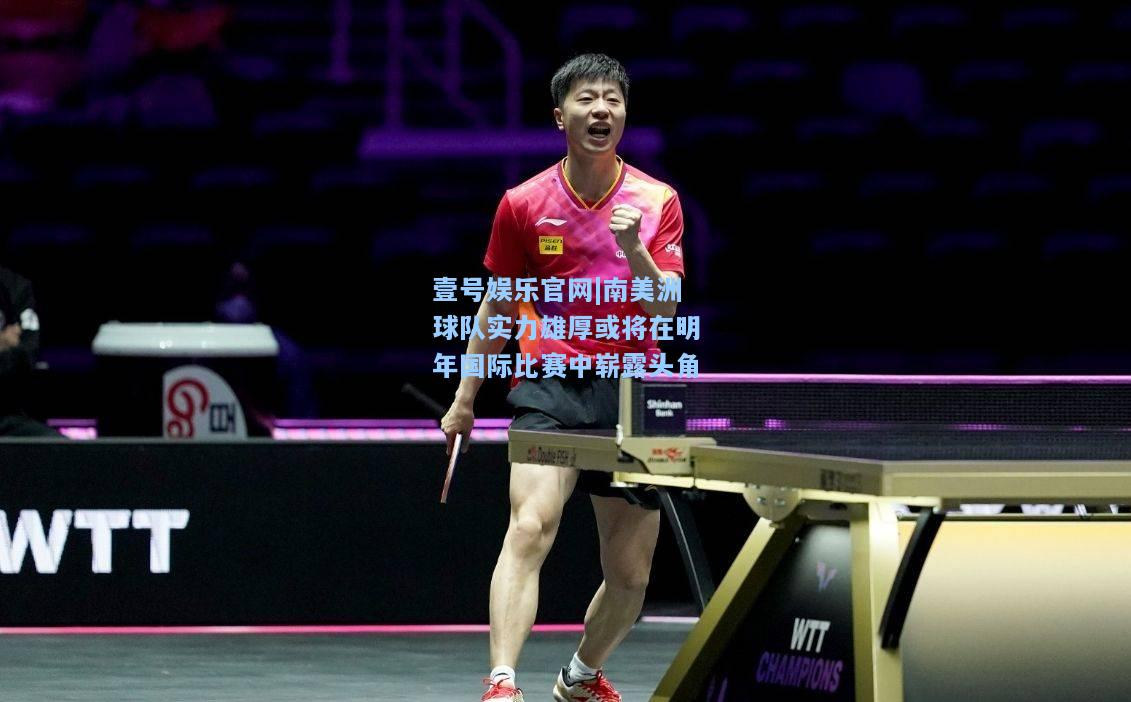 南美洲球队实力雄厚或将在明年国际比赛中崭露头角