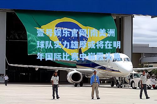 南美洲球队实力雄厚或将在明年国际比赛中崭露头角