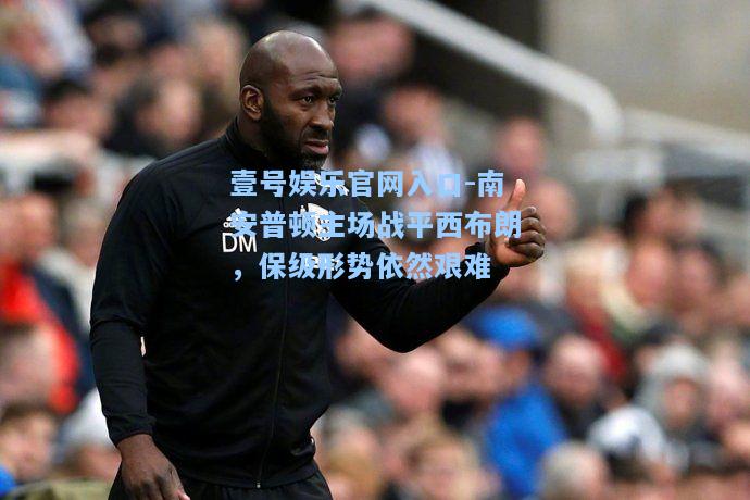 壹号娱乐官网入口-南安普顿主场战平西布朗，保级形势依然艰难