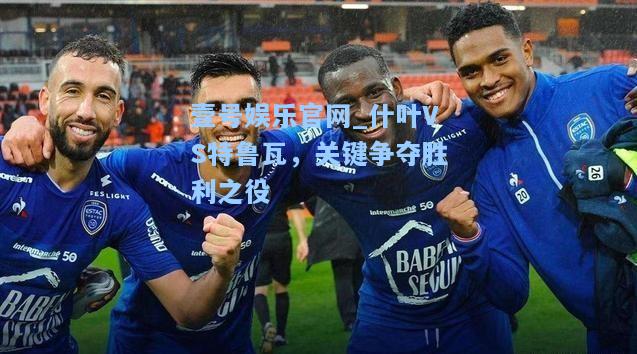 什叶VS特鲁瓦，关键争夺胜利之役