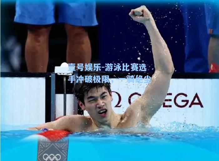 游泳比赛选手冲破极限，一骑绝尘